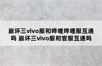 崩坏三vivo服和哔哩哔哩服互通吗 崩坏三vivo服和官服互通吗